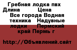 Гребная лодка пвх. › Длина ­ 250 › Цена ­ 9 000 - Все города Водная техника » Надувные лодки   . Пермский край,Пермь г.